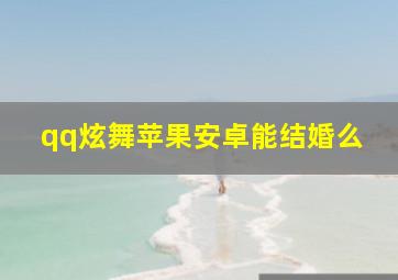 qq炫舞苹果安卓能结婚么