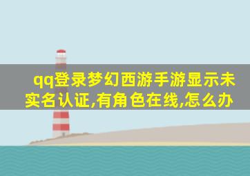 qq登录梦幻西游手游显示未实名认证,有角色在线,怎么办