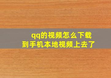 qq的视频怎么下载到手机本地视频上去了