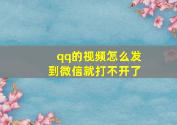 qq的视频怎么发到微信就打不开了