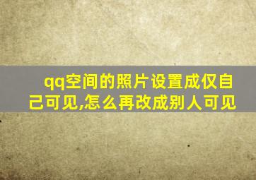 qq空间的照片设置成仅自己可见,怎么再改成别人可见