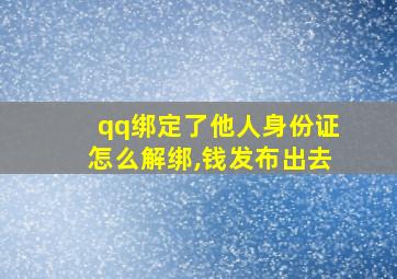 qq绑定了他人身份证怎么解绑,钱发布出去