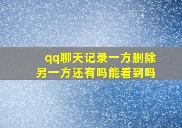 qq聊天记录一方删除另一方还有吗能看到吗