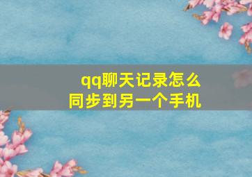 qq聊天记录怎么同步到另一个手机