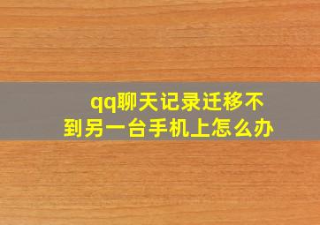 qq聊天记录迁移不到另一台手机上怎么办