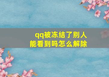 qq被冻结了别人能看到吗怎么解除