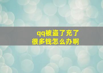 qq被盗了充了很多钱怎么办啊