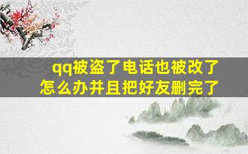 qq被盗了电话也被改了怎么办并且把好友删完了