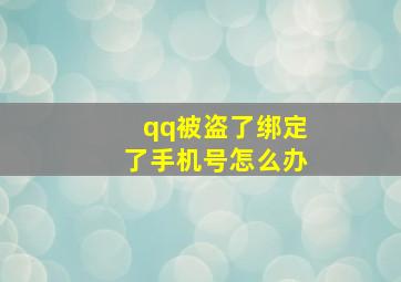 qq被盗了绑定了手机号怎么办