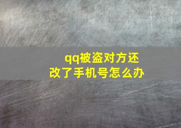 qq被盗对方还改了手机号怎么办