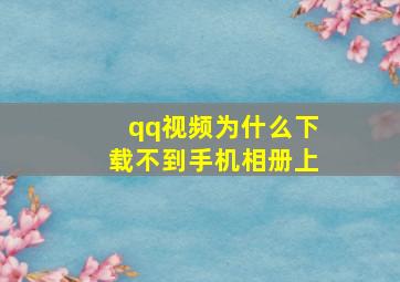 qq视频为什么下载不到手机相册上