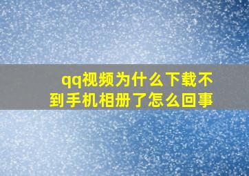 qq视频为什么下载不到手机相册了怎么回事