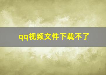 qq视频文件下载不了