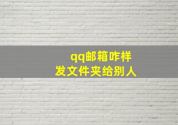 qq邮箱咋样发文件夹给别人