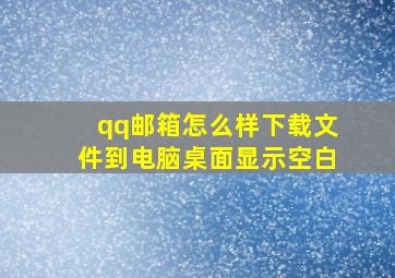 qq邮箱怎么样下载文件到电脑桌面显示空白