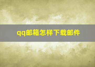 qq邮箱怎样下载邮件