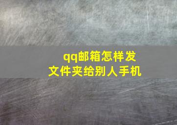 qq邮箱怎样发文件夹给别人手机