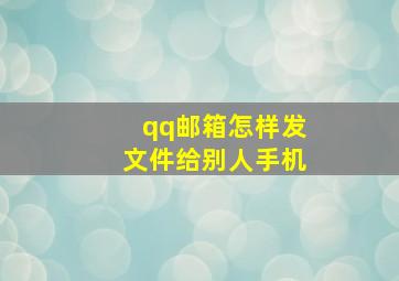 qq邮箱怎样发文件给别人手机