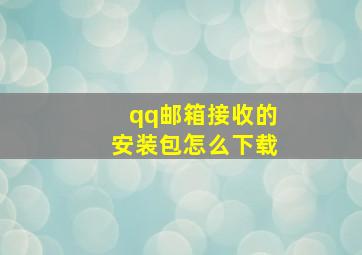 qq邮箱接收的安装包怎么下载