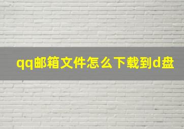 qq邮箱文件怎么下载到d盘