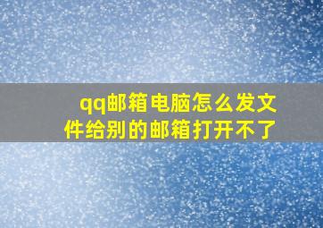 qq邮箱电脑怎么发文件给别的邮箱打开不了