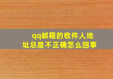 qq邮箱的收件人地址总是不正确怎么回事