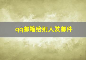 qq邮箱给别人发邮件