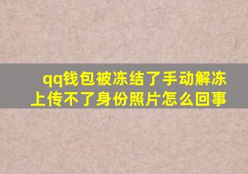 qq钱包被冻结了手动解冻上传不了身份照片怎么回事