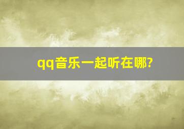 qq音乐一起听在哪?