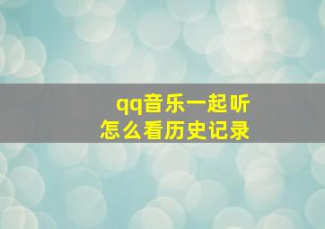 qq音乐一起听怎么看历史记录