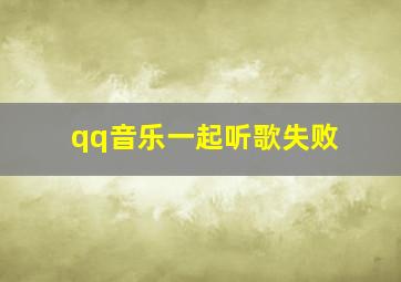 qq音乐一起听歌失败