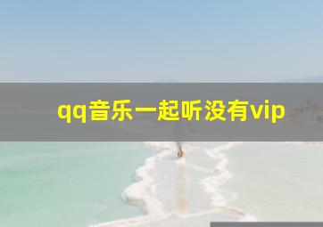 qq音乐一起听没有vip