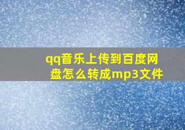 qq音乐上传到百度网盘怎么转成mp3文件