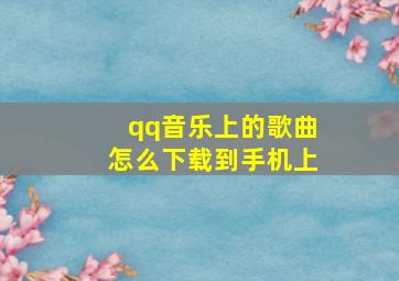 qq音乐上的歌曲怎么下载到手机上