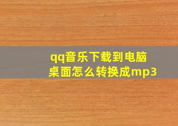 qq音乐下载到电脑桌面怎么转换成mp3