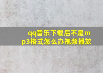 qq音乐下载后不是mp3格式怎么办视频播放