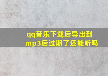 qq音乐下载后导出到mp3后过期了还能听吗