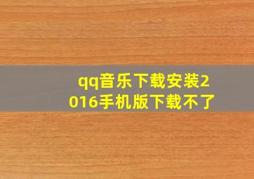 qq音乐下载安装2016手机版下载不了