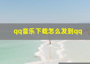 qq音乐下载怎么发到qq