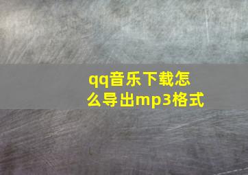 qq音乐下载怎么导出mp3格式