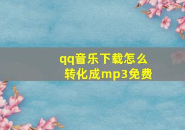 qq音乐下载怎么转化成mp3免费