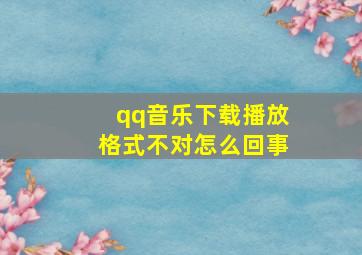 qq音乐下载播放格式不对怎么回事