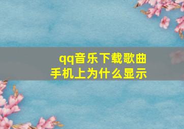 qq音乐下载歌曲手机上为什么显示