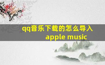 qq音乐下载的怎么导入apple music