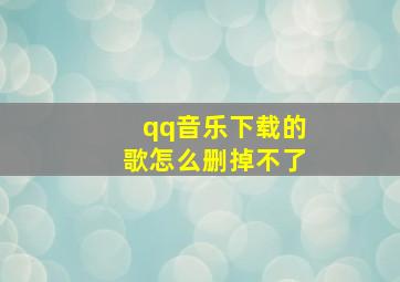 qq音乐下载的歌怎么删掉不了