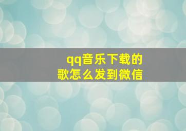 qq音乐下载的歌怎么发到微信