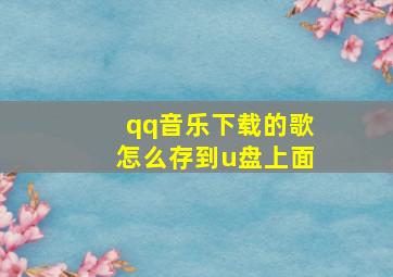 qq音乐下载的歌怎么存到u盘上面