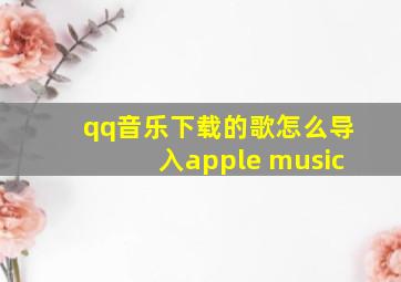 qq音乐下载的歌怎么导入apple music