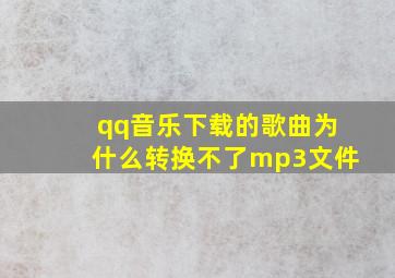 qq音乐下载的歌曲为什么转换不了mp3文件