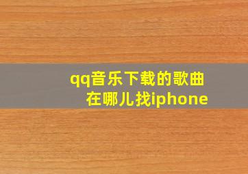 qq音乐下载的歌曲在哪儿找iphone